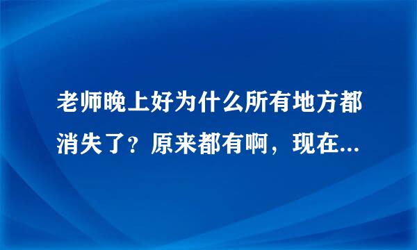 老师晚上好为什么所有地方都消失了？原来都有啊，现在怎么都没有了？