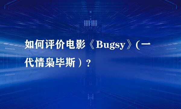 如何评价电影《Bugsy》(一代情枭毕斯）？