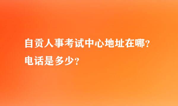 自贡人事考试中心地址在哪？电话是多少？