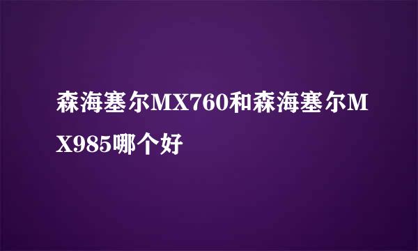 森海塞尔MX760和森海塞尔MX985哪个好