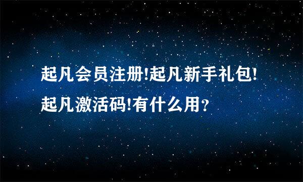 起凡会员注册!起凡新手礼包!起凡激活码!有什么用？