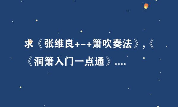 求《张维良+-+箫吹奏法》,《《洞箫入门一点通》.》,《箫速成演奏》等三份教材。谢谢各位大神了~~~