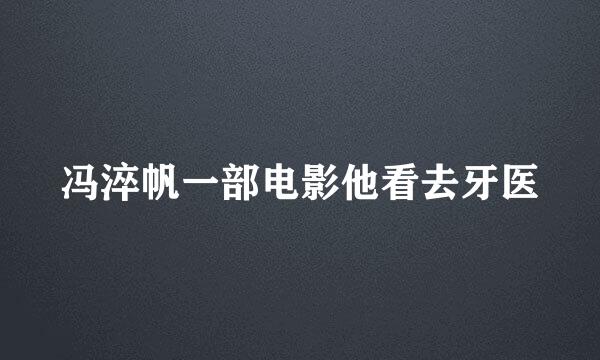 冯淬帆一部电影他看去牙医