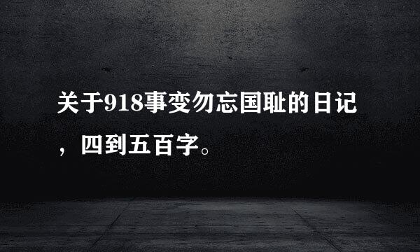 关于918事变勿忘国耻的日记，四到五百字。