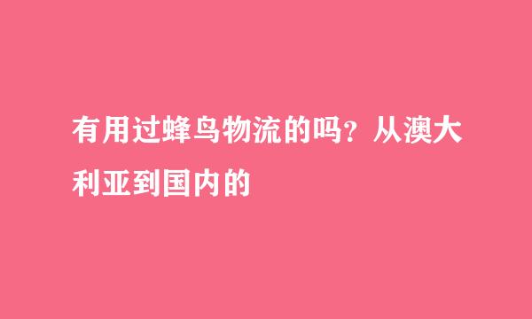 有用过蜂鸟物流的吗？从澳大利亚到国内的