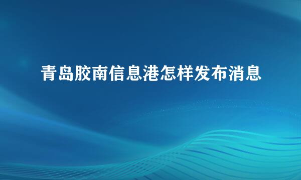 青岛胶南信息港怎样发布消息