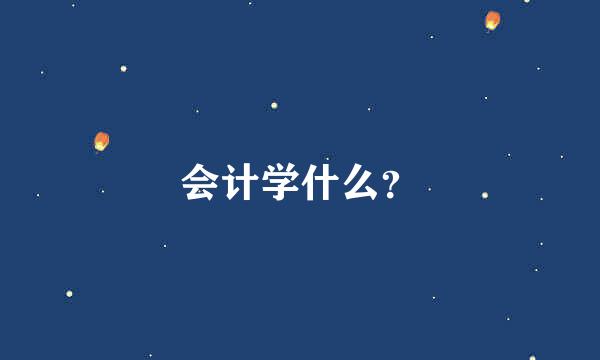 会计学什么？