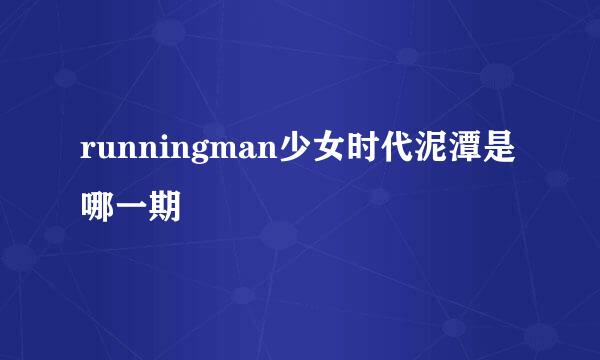 runningman少女时代泥潭是哪一期