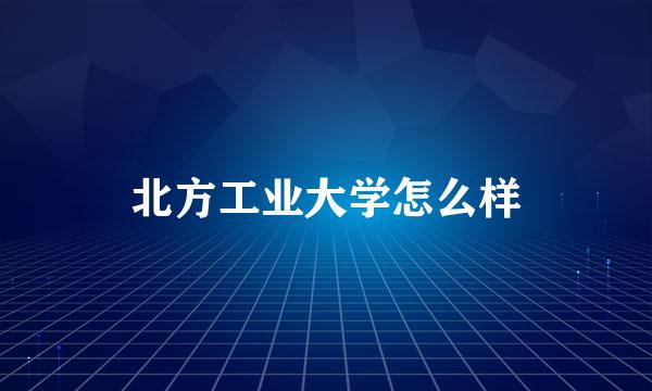 北方工业大学怎么样