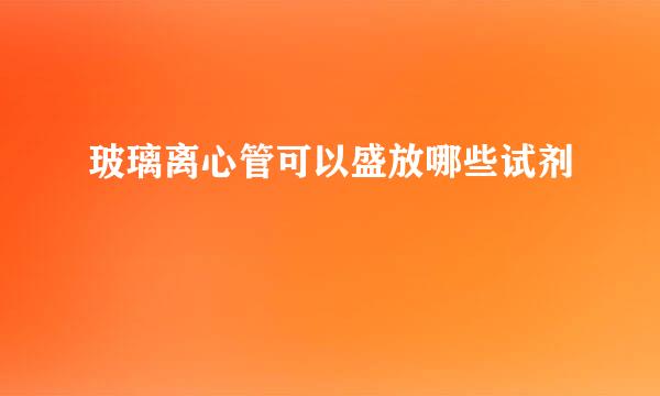 玻璃离心管可以盛放哪些试剂