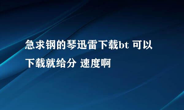 急求钢的琴迅雷下载bt 可以下载就给分 速度啊