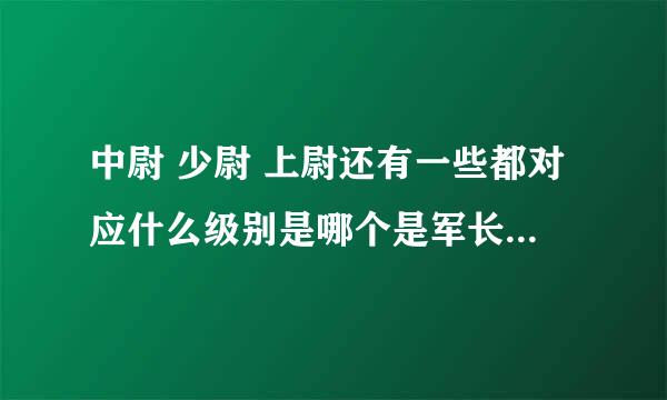 中尉 少尉 上尉还有一些都对应什么级别是哪个是军长师长等等