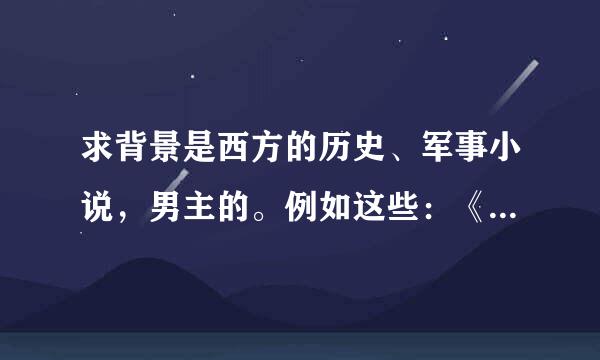 求背景是西方的历史、军事小说，男主的。例如这些：《法兰西之花》， 《我主法兰西》，《祸乱中世纪》。