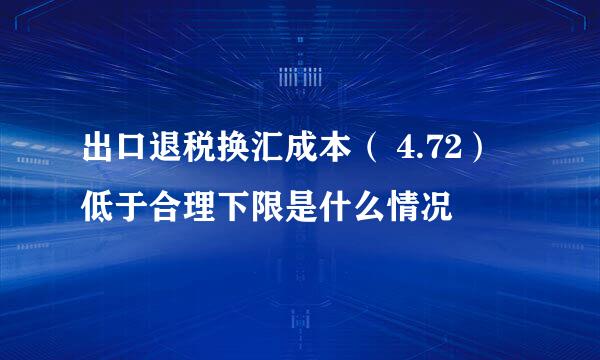 出口退税换汇成本（ 4.72）低于合理下限是什么情况