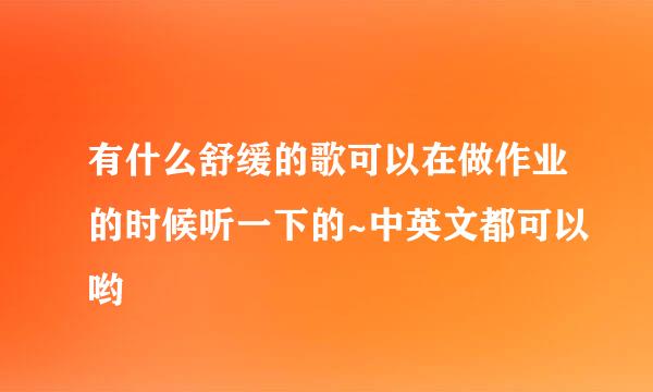 有什么舒缓的歌可以在做作业的时候听一下的~中英文都可以哟