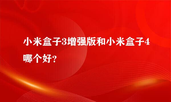 小米盒子3增强版和小米盒子4哪个好？