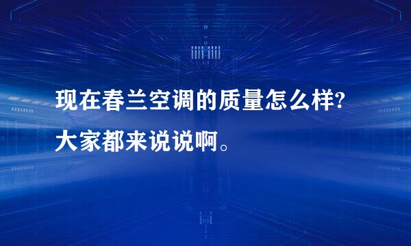 现在春兰空调的质量怎么样?大家都来说说啊。