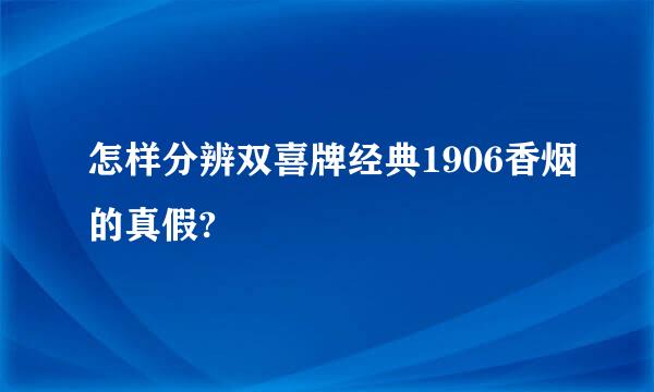 怎样分辨双喜牌经典1906香烟的真假?