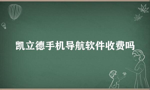 凯立德手机导航软件收费吗