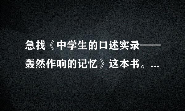 急找《中学生的口述实录——轰然作响的记忆》这本书。要求是各种能让我看到方法，谢谢