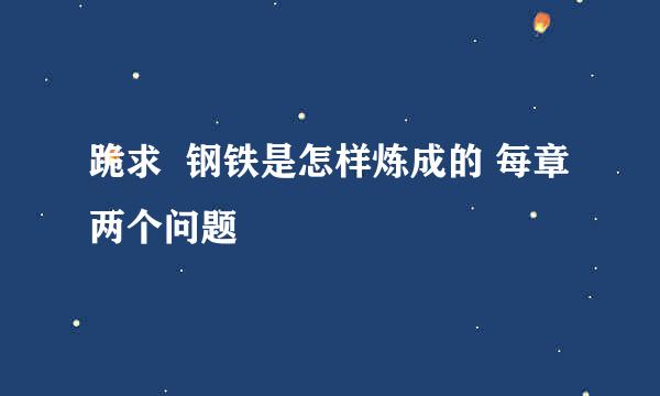 跪求  钢铁是怎样炼成的 每章两个问题