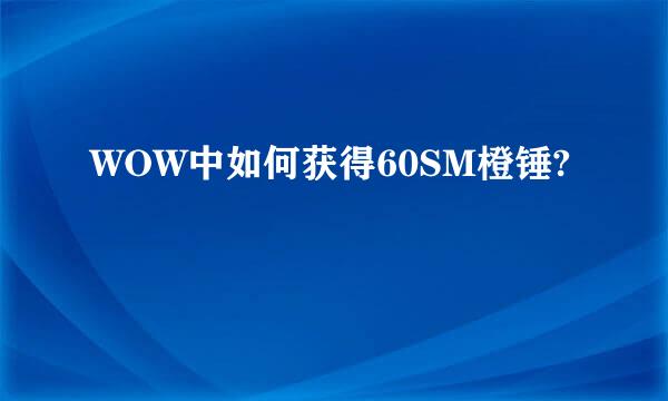 WOW中如何获得60SM橙锤?