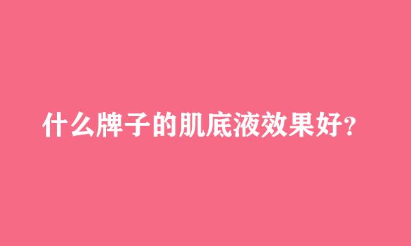 什么牌子的肌底液效果好？