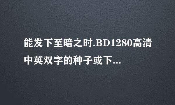 能发下至暗之时.BD1280高清中英双字的种子或下载链接么？