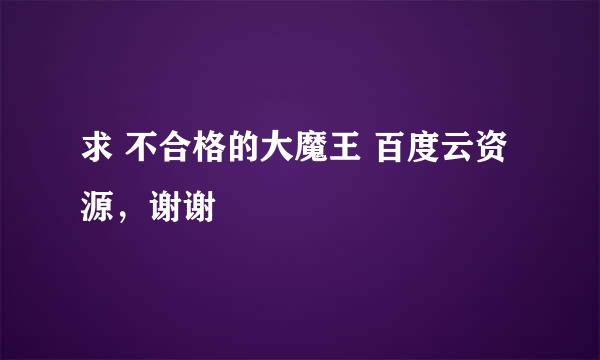 求 不合格的大魔王 百度云资源，谢谢