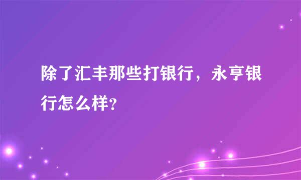 除了汇丰那些打银行，永亨银行怎么样？