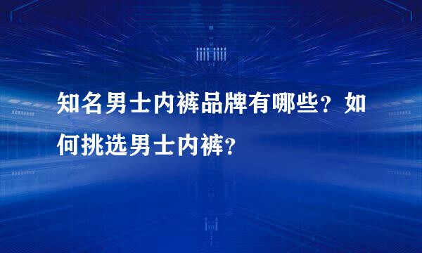 知名男士内裤品牌有哪些？如何挑选男士内裤？