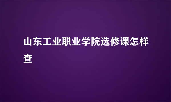 山东工业职业学院选修课怎样查