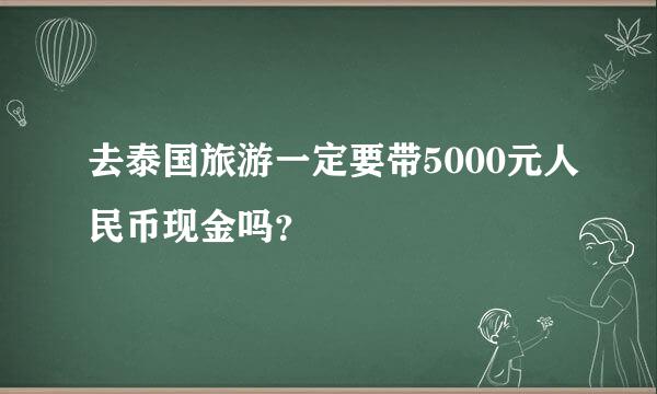 去泰国旅游一定要带5000元人民币现金吗？