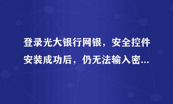 登录光大银行网银，安全控件安装成功后，仍无法输入密码如何处理？