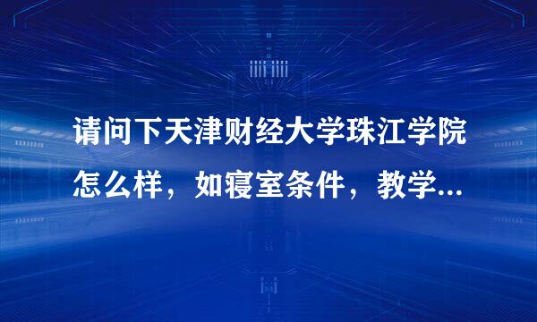 请问下天津财经大学珠江学院怎么样，如寝室条件，教学质量，图书馆，有无乱收费等等，答得越多，分加的越