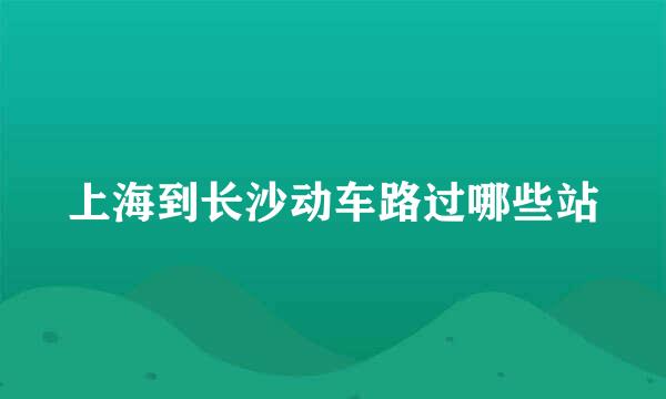 上海到长沙动车路过哪些站