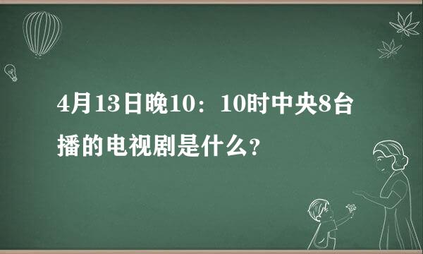 4月13日晚10：10时中央8台播的电视剧是什么？