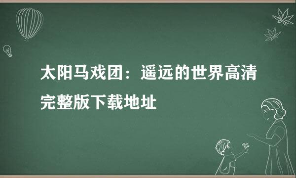 太阳马戏团：遥远的世界高清完整版下载地址