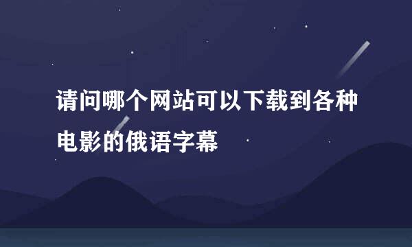 请问哪个网站可以下载到各种电影的俄语字幕