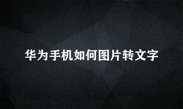 华为手机如何图片转文字