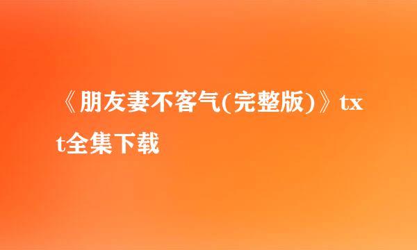 《朋友妻不客气(完整版)》txt全集下载