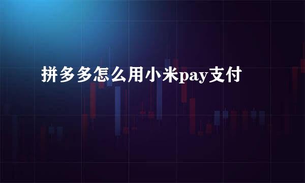 拼多多怎么用小米pay支付