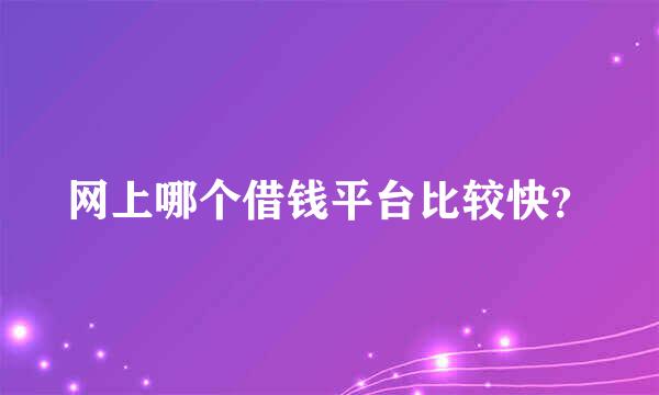 网上哪个借钱平台比较快？