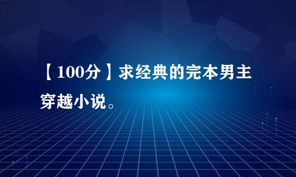 【100分】求经典的完本男主穿越小说。