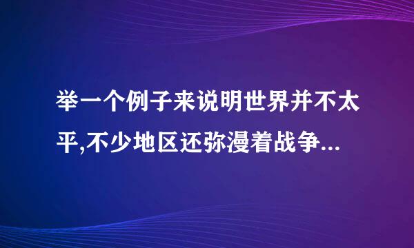 举一个例子来说明世界并不太平,不少地区还弥漫着战争的硝烟的例子