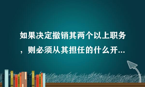 如果决定撤销其两个以上职务，则必须从其担任的什么开始依次撤销