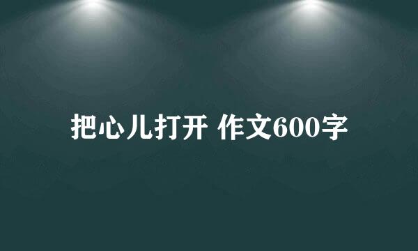 把心儿打开 作文600字