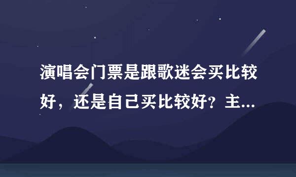 演唱会门票是跟歌迷会买比较好，还是自己买比较好？主要是价格和位置两方面