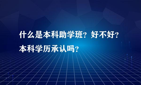 什么是本科助学班？好不好？本科学历承认吗？