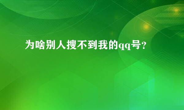 为啥别人搜不到我的qq号？